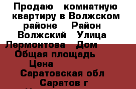 Продаю 3 комнатную квартиру в Волжском районе! › Район ­ Волжский › Улица ­ Лермонтова › Дом ­ 15/3 › Общая площадь ­ 60 › Цена ­ 2 700 000 - Саратовская обл., Саратов г. Недвижимость » Квартиры продажа   . Саратовская обл.,Саратов г.